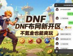 dnf发布网新开区 不氪金也能爽玩